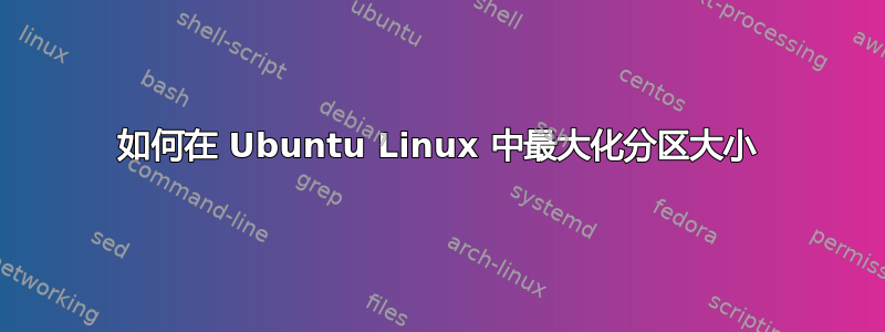 如何在 Ubuntu Linux 中最大化分区大小