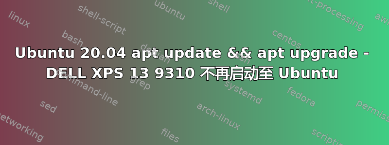 Ubuntu 20.04 apt update && apt upgrade - DELL XPS 13 9310 不再启动至 Ubuntu