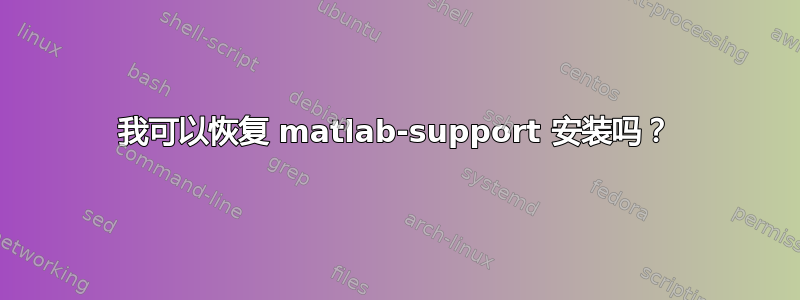 我可以恢复 matlab-support 安装吗？