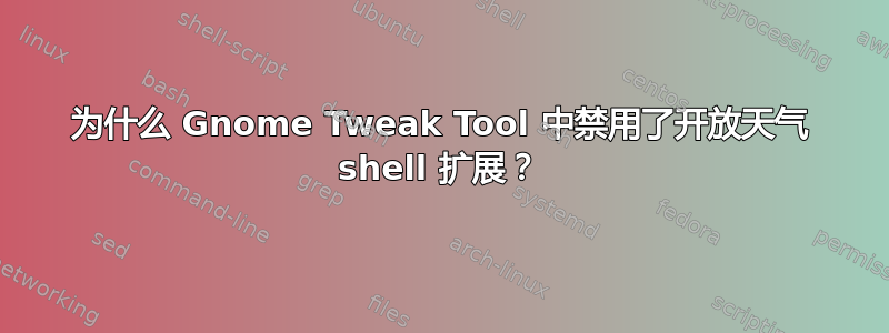 为什么 Gnome Tweak Tool 中禁用了开放天气 shell 扩展？