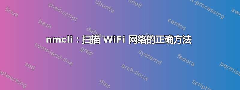 nmcli：扫描 WiFi 网络的正确方法