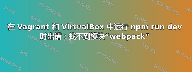 在 Vagrant 和 VirtualBox 中运行 npm run dev 时出错：找不到模块“webpack”