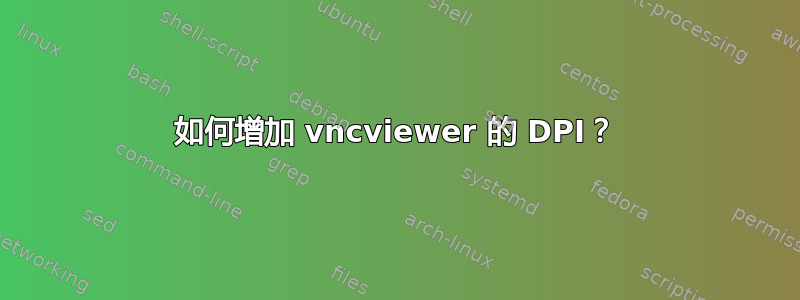 如何增加 vncviewer 的 DPI？