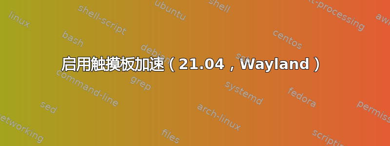 启用触摸板加速（21.04，Wayland）