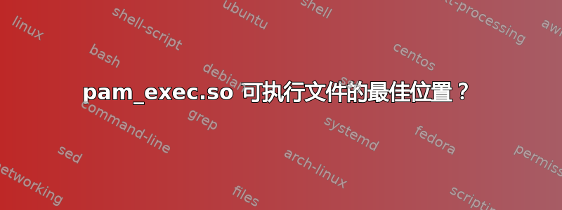 pam_exec.so 可执行文件的最佳位置？