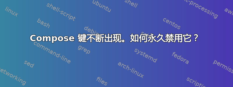 Compose 键不断出现。如何永久禁用它？