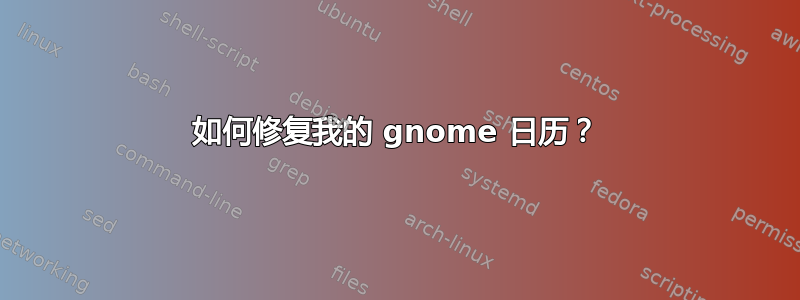 如何修复我的 gnome 日历？