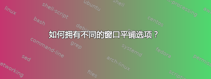 如何拥有不同的窗口平铺选项？