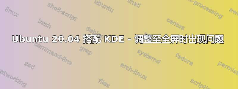 Ubuntu 20.04 搭配 KDE - 调整至全屏时出现问题