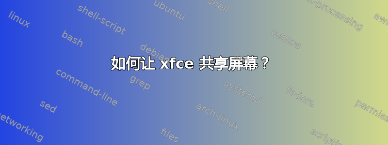 如何让 xfce 共享屏幕？