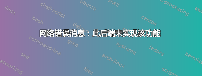 网络错误消息：此后端未实现该功能