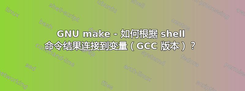 GNU make - 如何根据 shell 命令结果连接到变量（GCC 版本）？