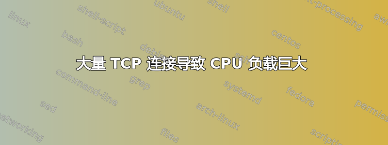 大量 TCP 连接导致 CPU 负载巨大