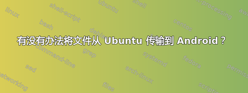 有没有办法将文件从 Ubuntu 传输到 Android？