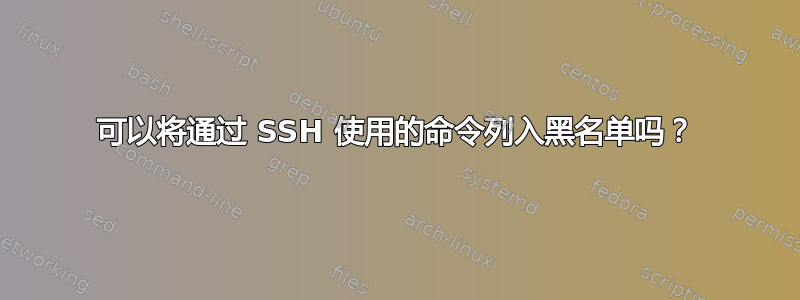 可以将通过 SSH 使用的命令列入黑名单吗？