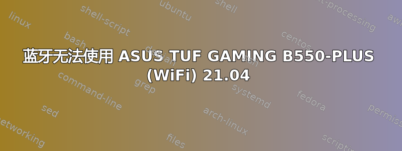 蓝牙无法使用 ASUS TUF GAMING B550-PLUS (WiFi) 21.04