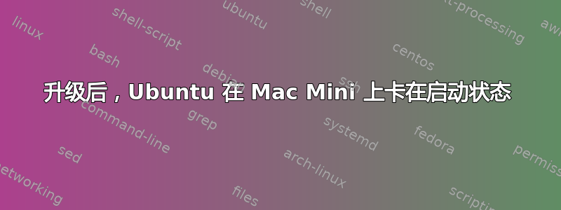 升级后，Ubuntu 在 Mac Mini 上卡在启动状态