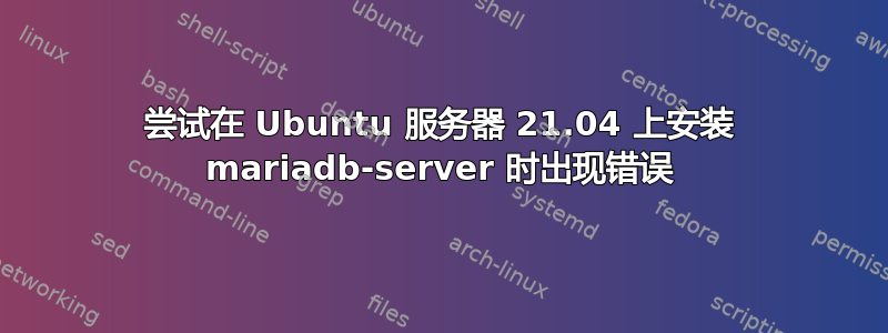 尝试在 Ubuntu 服务器 21.04 上安装 mariadb-server 时出现错误