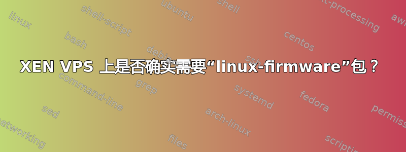 XEN VPS 上是否确实需要“linux-firmware”包？