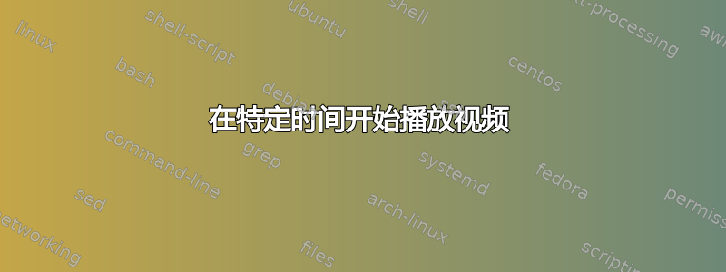 在特定时间开始播放视频