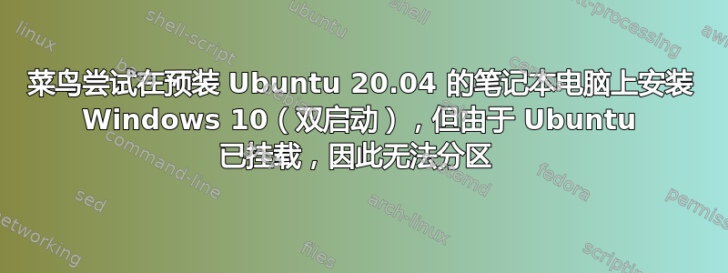 菜鸟尝试在预装 Ubuntu 20.04 的笔记本电脑上安装 Windows 10（双启动），但由于 Ubuntu 已挂载，因此无法分区 