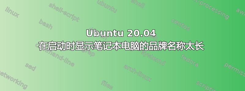 Ubuntu 20.04 在启动时显示笔记本电脑的品牌名称太长