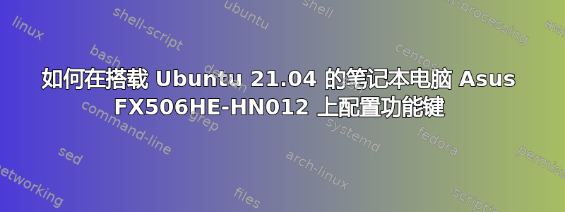 如何在搭载 Ubuntu 21.04 的笔记本电脑 Asus FX506HE-HN012 上配置功能键