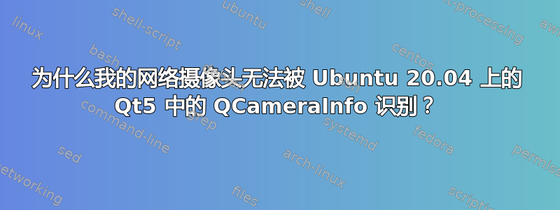 为什么我的网络摄像头无法被 Ubuntu 20.04 上的 Qt5 中的 QCameraInfo 识别？