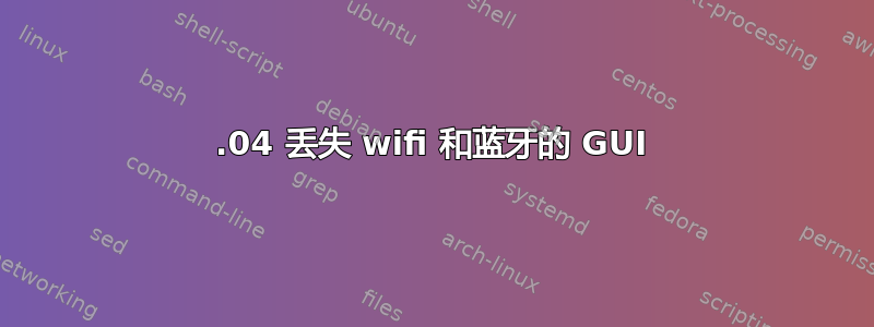 21.04 丢失 wifi 和蓝牙的 GUI