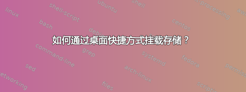 如何通过桌面快捷方式挂载存储？