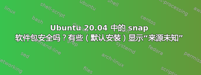 Ubuntu 20.04 中的 snap 软件包安全吗？有些（默认安装）显示“来源未知”