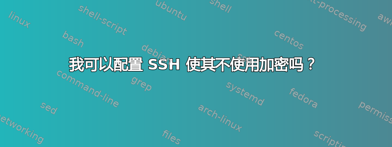 我可以配置 SSH 使其不使用加密吗？