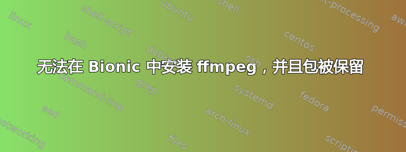 无法在 Bionic 中安装 ffmpeg，并且包被保留