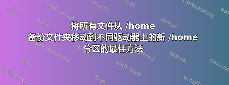 将所有文件从 /home 备份文件夹移动到不同驱动器上的新 /home 分区的最佳方法