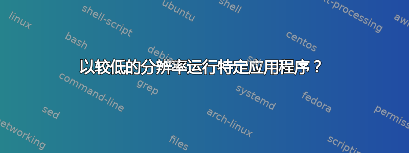 以较低的分辨率运行特定应用程序？