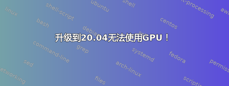 升级到20.04无法使用GPU！