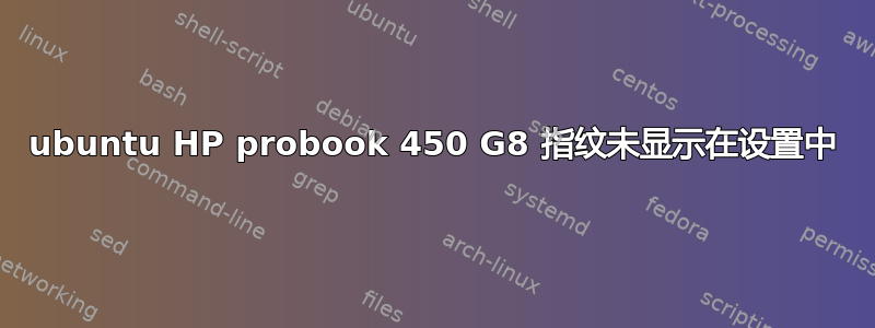 ubuntu HP probook 450 G8 指纹未显示在设置中