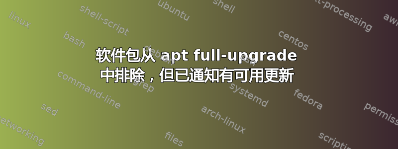 软件包从 apt full-upgrade 中排除，但已通知有可用更新