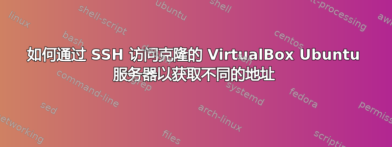 如何通过 SSH 访问克隆的 VirtualBox Ubuntu 服务器以获取不同的地址