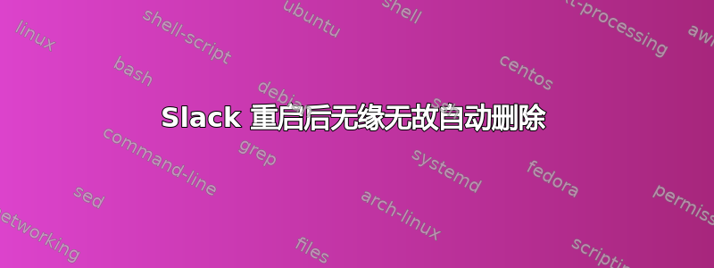 Slack 重启后无缘无故自动删除