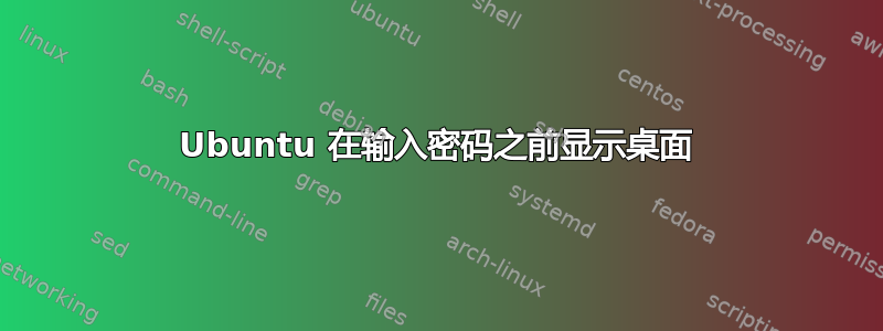 Ubuntu 在输入密码之前显示桌面