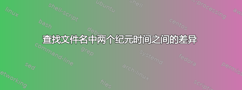 查找文件名中两个纪元时间之间的差异