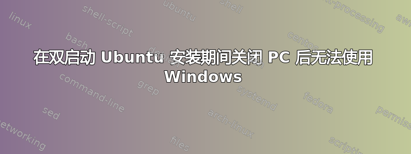 在双启动 Ubuntu 安装期间关闭 PC 后无法使用 Windows