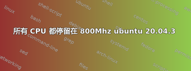 所有 CPU 都停留在 800Mhz ubuntu 20.04.3