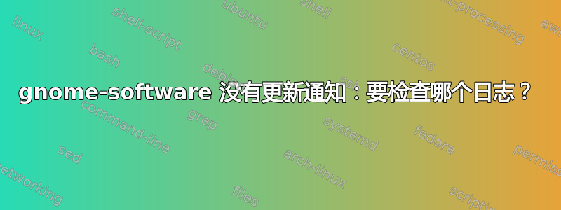 gnome-software 没有更新通知：要检查哪个日志？