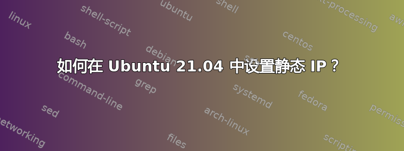 如何在 Ubuntu 21.04 中设置静态 IP？