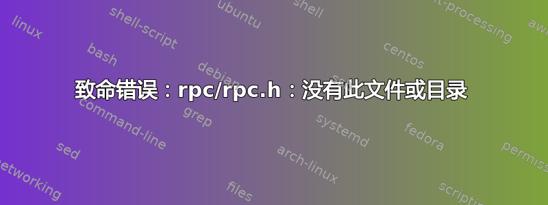 致命错误：rpc/rpc.h：没有此文件或目录