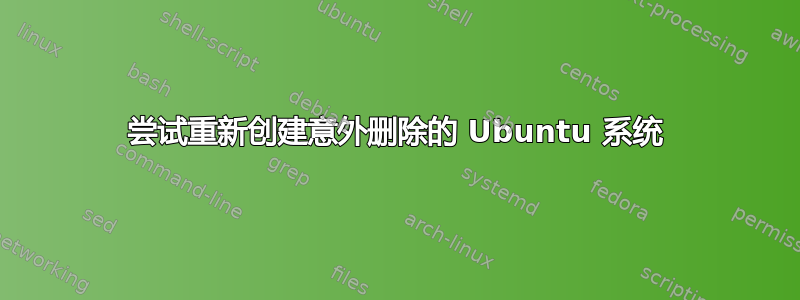 尝试重新创建意外删除的 Ubuntu 系统