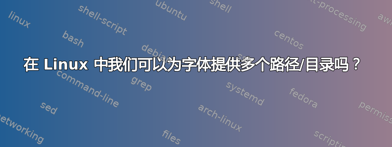 在 Linux 中我们可以为字体提供多个路径/目录吗？