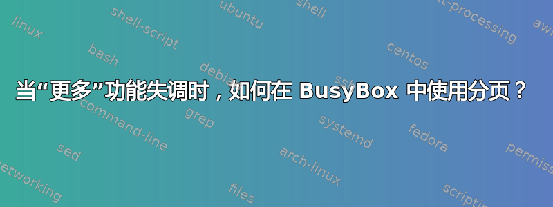 当“更多”功能失调时，如何在 BusyBox 中使用分页？